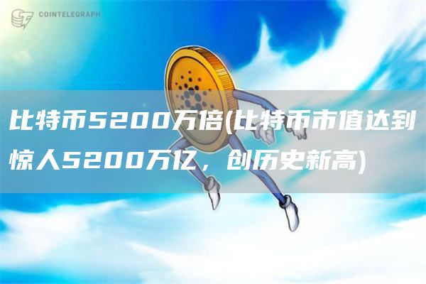 比特币5200万倍 - 比特币市值达到惊人5200万亿，创历史新高